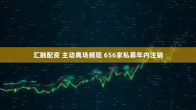 汇融配资 主动离场频现 656家私募年内注销