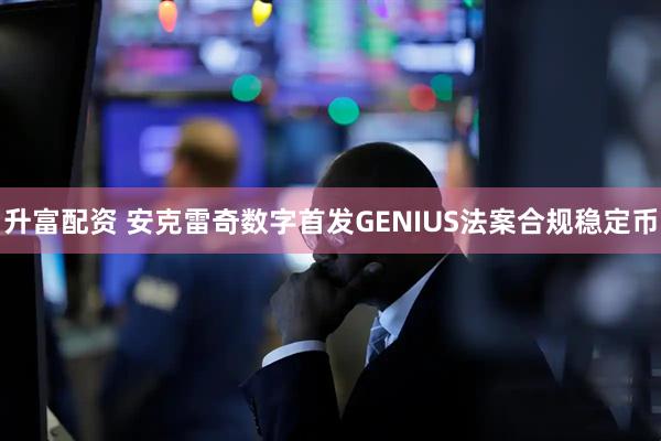 升富配资 安克雷奇数字首发GENIUS法案合规稳定币