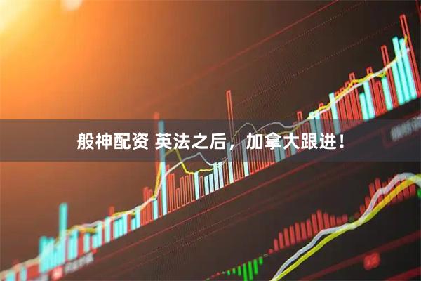 般神配资 英法之后，加拿大跟进！