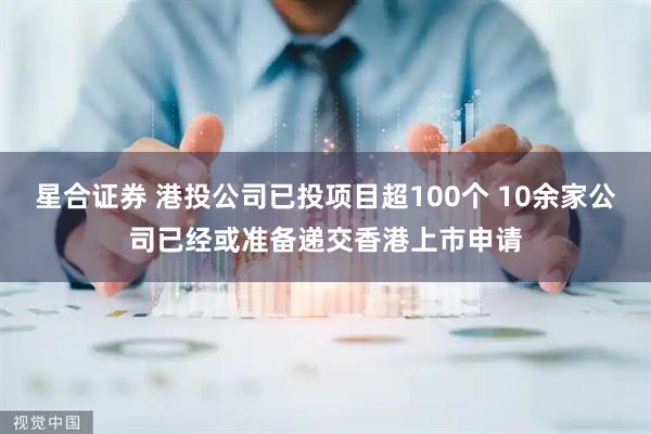 星合证券 港投公司已投项目超100个 10余家公司已经或准备递交香港上市申请