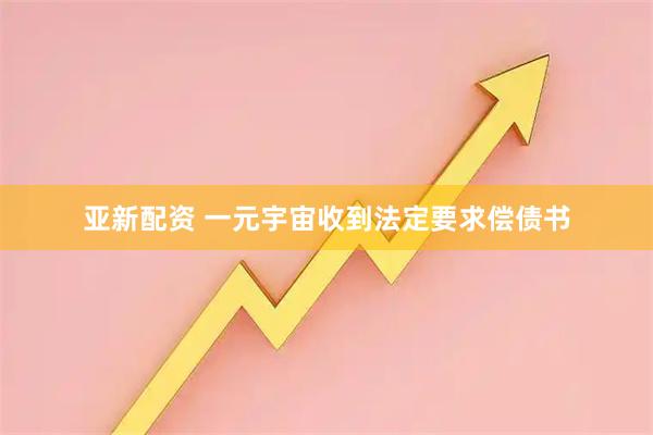 亚新配资 一元宇宙收到法定要求偿债书