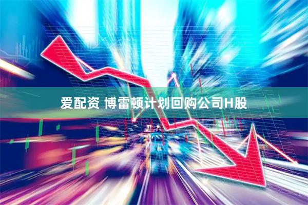 爱配资 博雷顿计划回购公司H股