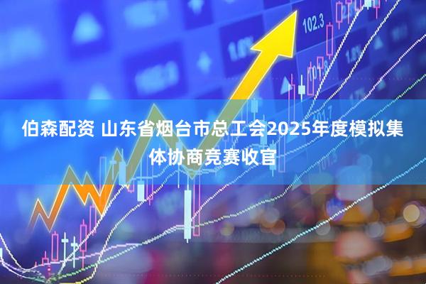 伯森配资 山东省烟台市总工会2025年度模拟集体协商竞赛收官