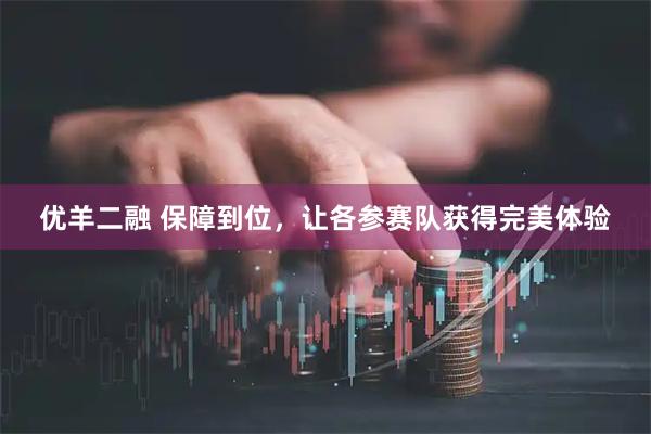 优羊二融 保障到位，让各参赛队获得完美体验