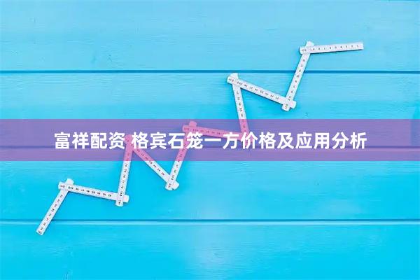 富祥配资 格宾石笼一方价格及应用分析